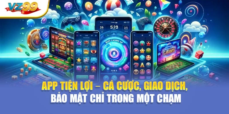 App tiện lợi – Cá cược, giao dịch, bảo mật chỉ trong một chạm