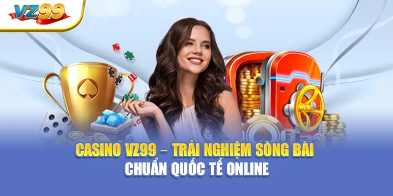 Casino VZ99 – Trải nghiệm sòng bài chuẩn quốc tế online