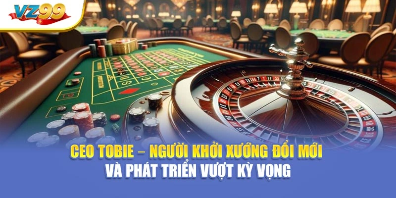 CEO Tobie – Người khởi xướng đổi mới và phát triển vượt kỳ vọng