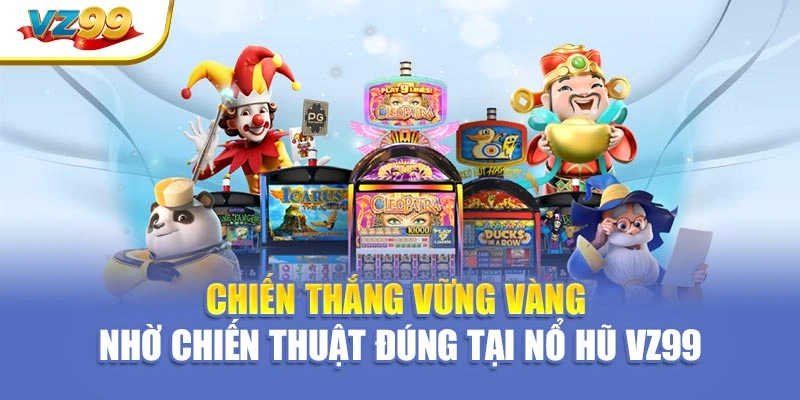 Chiến thắng vững vàng nhờ chiến thuật đúng tại nổ hũ VZ99