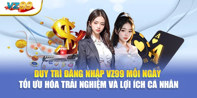 Duy trì đăng nhập VZ99 mỗi ngày – Tối ưu hóa trải nghiệm và lợi ích cá nhân