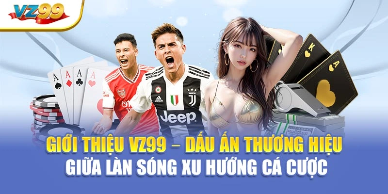 Giới thiệu VZ99 – Dấu ấn thương hiệu giữa làn sóng xu hướng cá cược