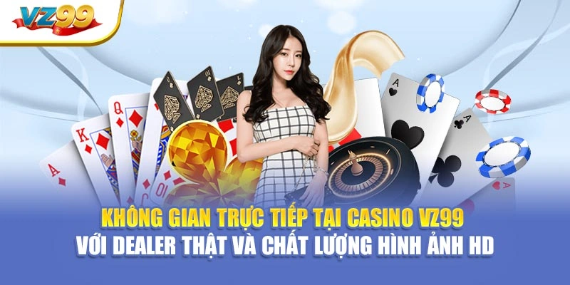 Không gian trực tiếp tại Casino VZ99 với dealer thật và chất lượng hình ảnh HD