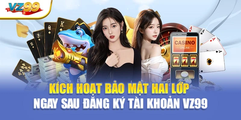 Kích hoạt bảo mật hai lớp ngay sau đăng ký tài khoản VZ99