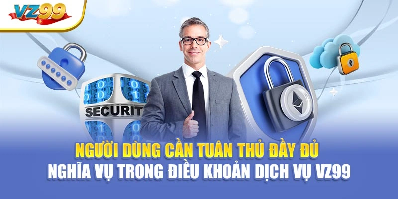 Người dùng cần tuân thủ đầy đủ nghĩa vụ trong điều khoản dịch vụ VZ99