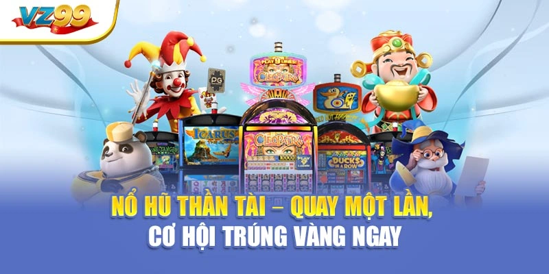 Nổ hũ thần tài – Quay một lần, cơ hội trúng vàng ngay