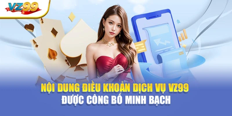 Nội dung điều khoản dịch vụ VZ99 được công bố minh bạch