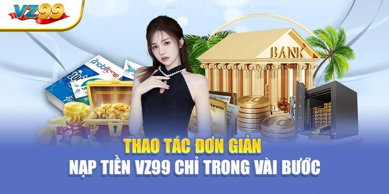 Thao tác đơn giản – Nạp tiền VZ99 chỉ trong vài bước