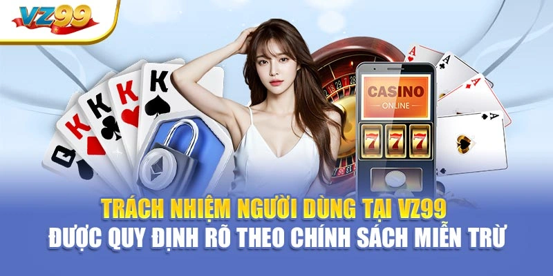 Trách nhiệm người dùng tại VZ99 được quy định rõ theo chính sách miễn trừ