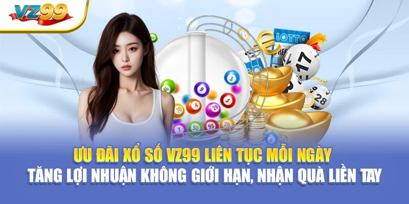 Ưu đãi xổ số VZ99 liên tục mỗi ngày – Tăng lợi nhuận không giới hạn, nhận quà liền tay