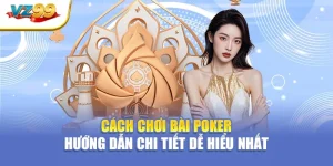 Cách chơi bài poker – Hướng dẫn chi tiết dễ hiểu nhất