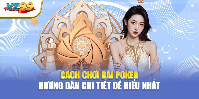Cách chơi bài poker – Hướng dẫn chi tiết dễ hiểu nhất