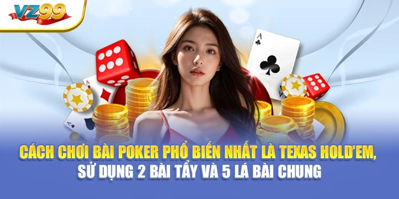 Cách chơi bài poker phổ biến nhất là Texas Hold’em, sử dụng 2 bài tẩy và 5 lá bài chung