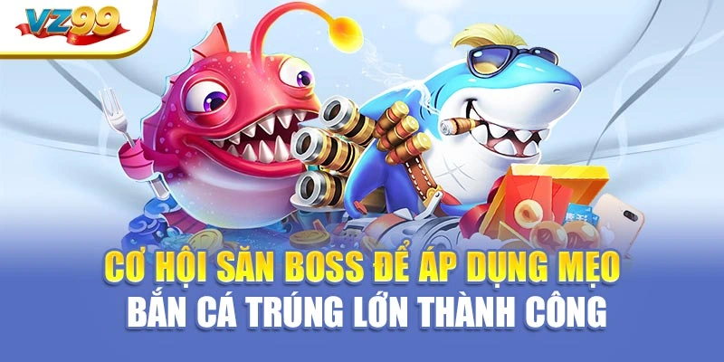 Cơ hội săn boss để áp dụng mẹo bắn cá trúng lớn thành công