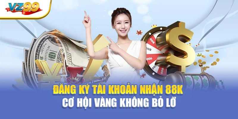 Đăng ký tài khoản nhận 88K – Cơ hội vàng không bỏ lỡ