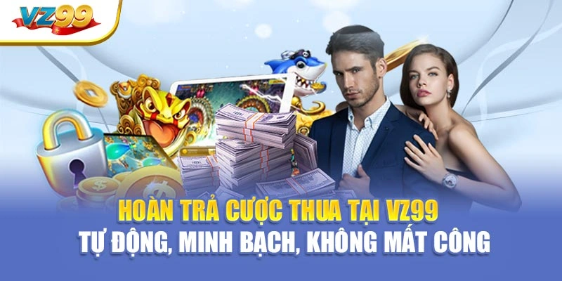 Hoàn trả cược thua tại VZ99 – Tự động, minh bạch, không mất công