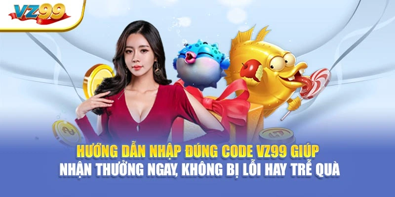 Hướng dẫn nhập đúng Code VZ99 giúp nhận thưởng ngay, không bị lỗi hay trễ quà