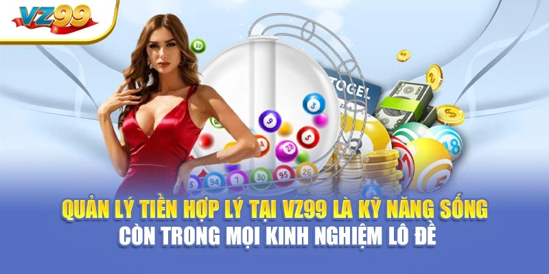 Quản lý tiền hợp lý tại VZ99 là kỹ năng sống còn trong mọi kinh nghiệm lô đề