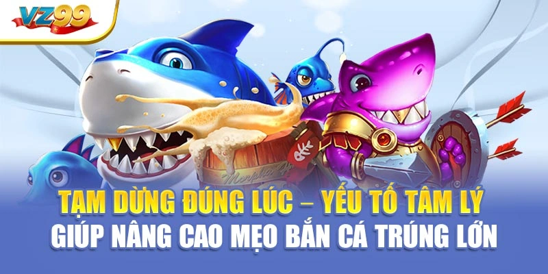 Tạm dừng đúng lúc – yếu tố tâm lý giúp nâng cao mẹo bắn cá trúng lớn