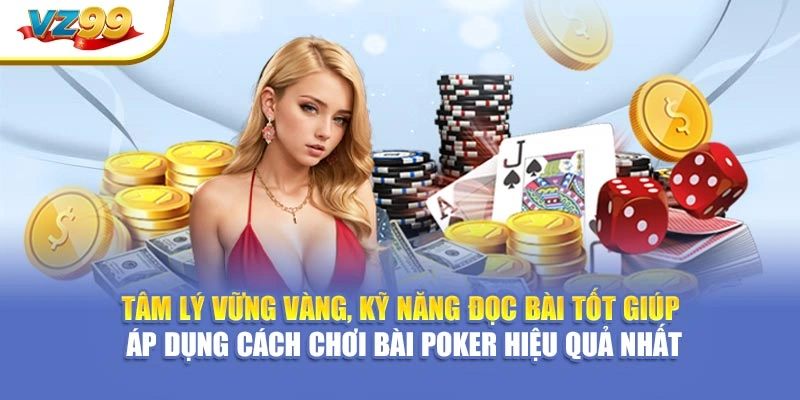 Tâm lý vững vàng, kỹ năng đọc bài tốt giúp áp dụng cách chơi bài poker hiệu quả nhất