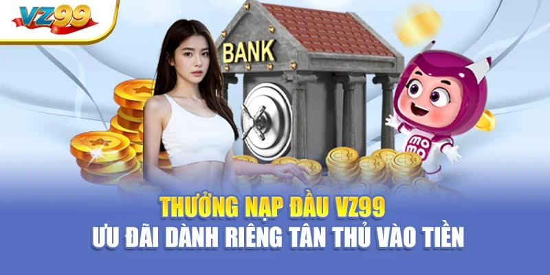 Thưởng nạp đầu VZ99 – Ưu đãi dành riêng tân thủ vào tiền